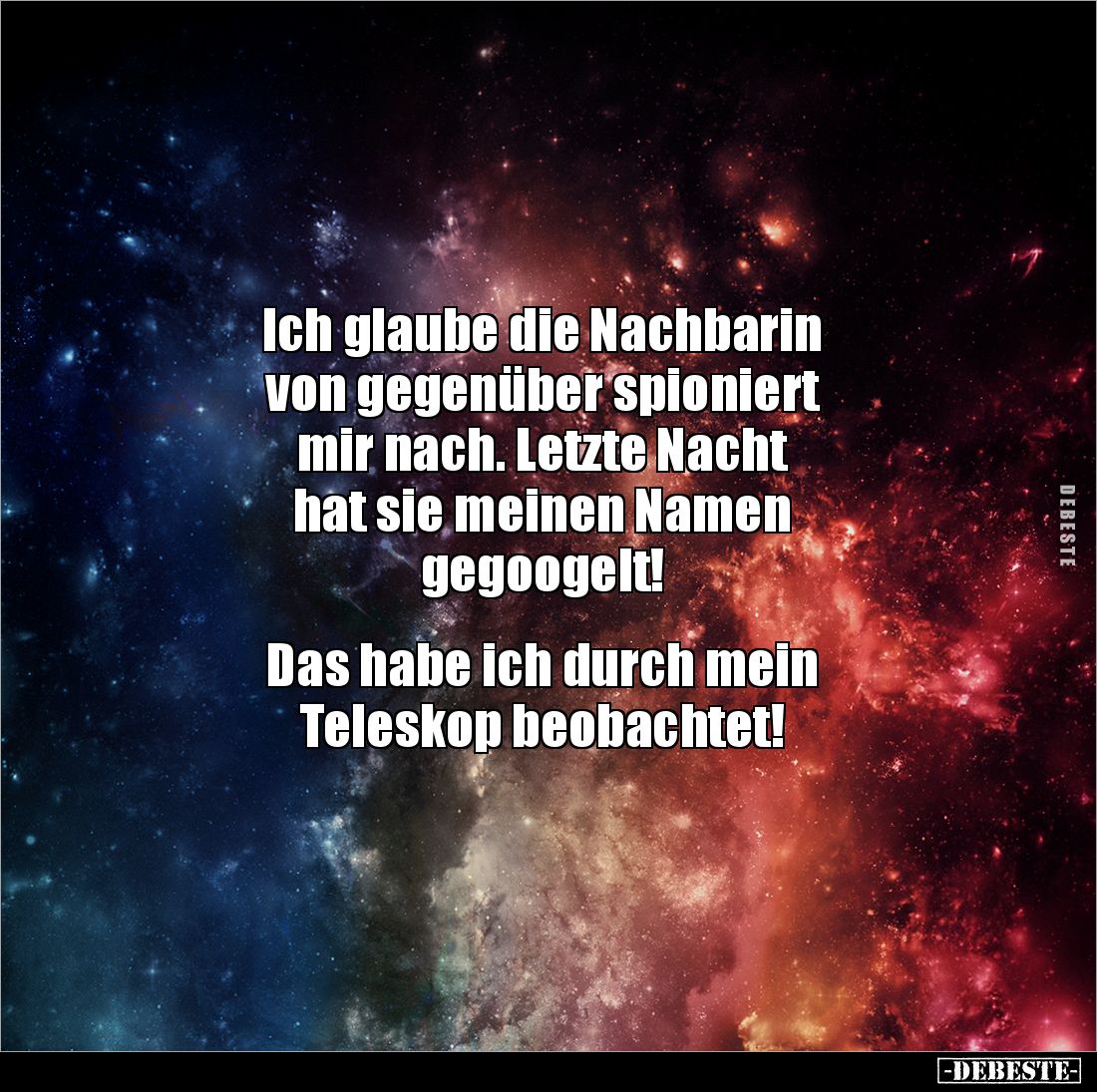 Ich glaube die Nachbarin 
von gegenüber spioniert 
mir nach. Letzte Nacht 
hat sie meinen Namen 
gegoogelt! 


Das hab...