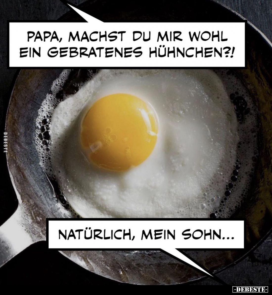 Papa, machst du mir wohl ein gebratenes Hühnchen?!
-
Natürlich, mein Sohn...
