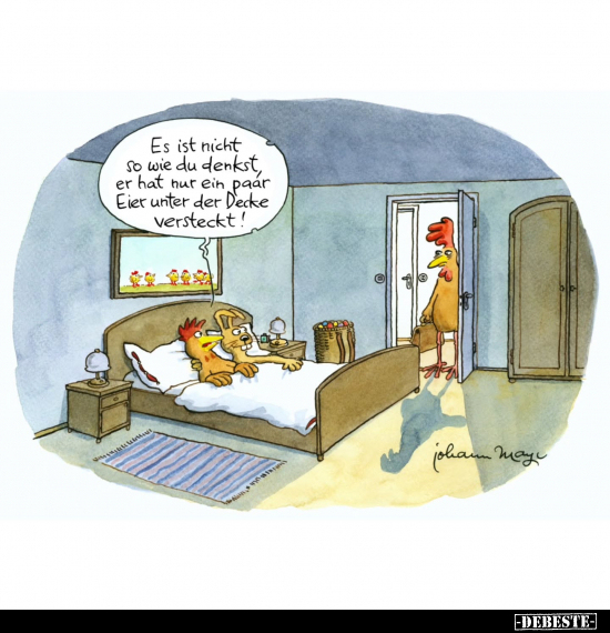 Es ist nicht so wie du denkst, er hat nur ein paar Eier unter der Decke versteckt!