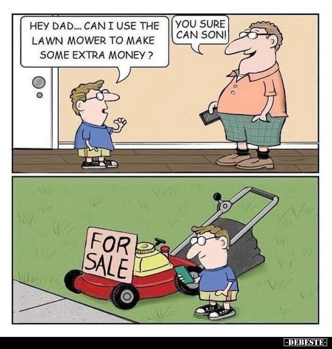 Hey dad.... Can I use the lawn mower to make some extra money? -
You sure can son!