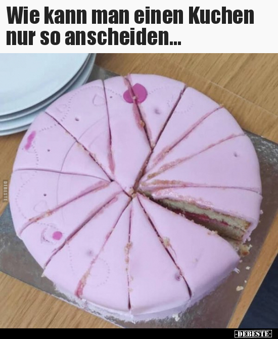 Wie kann man einen Kuchen nur so anscheiden... - Lustige Bilder | DEBESTE.de