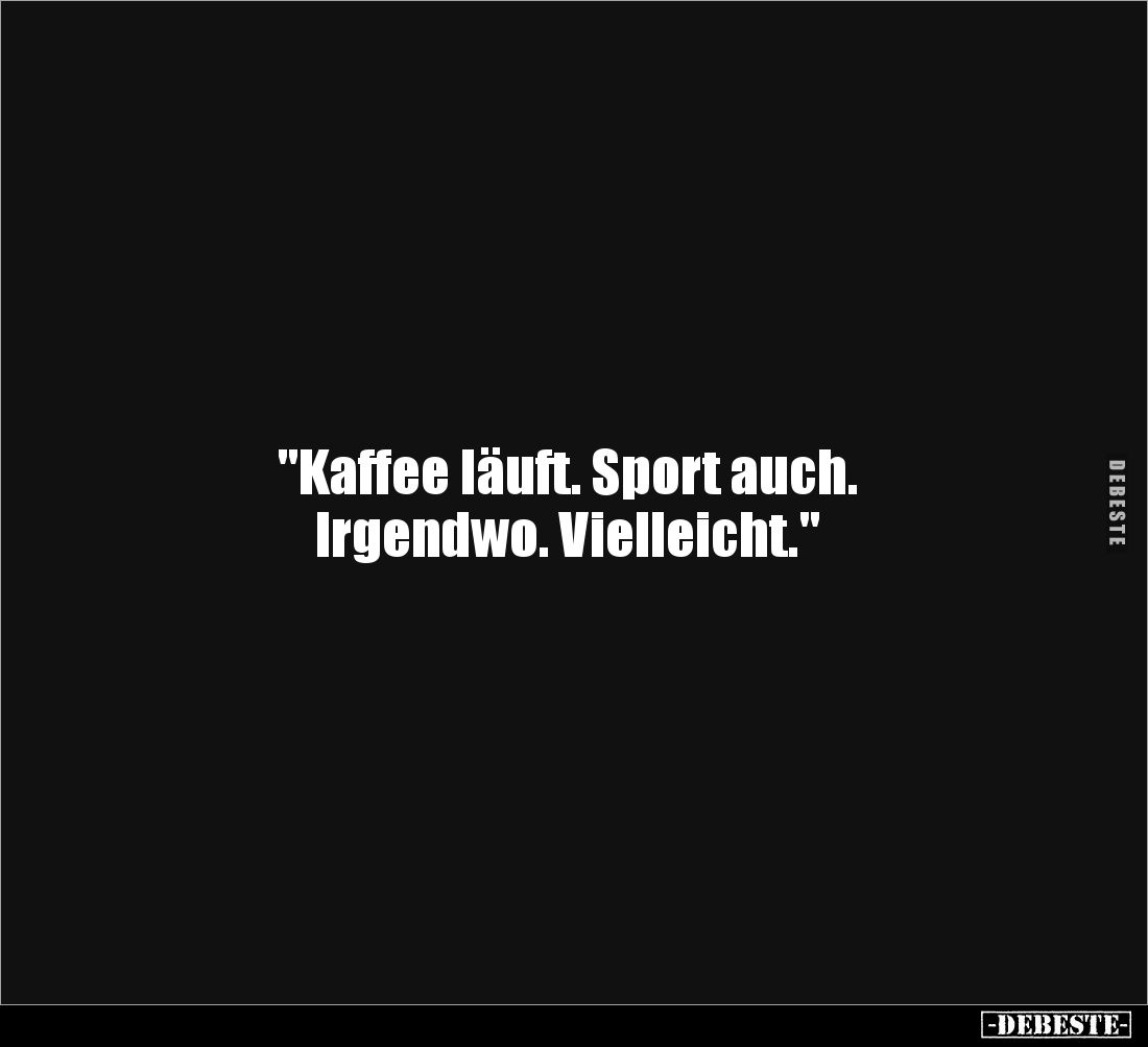 "Kaffee läuft. Sport auch. 
Irgendwo. Vielleicht."