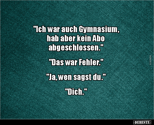 "Ich war auch Gymnasium, hab aber kein Abo.." - Lustige Bilder | DEBESTE.de