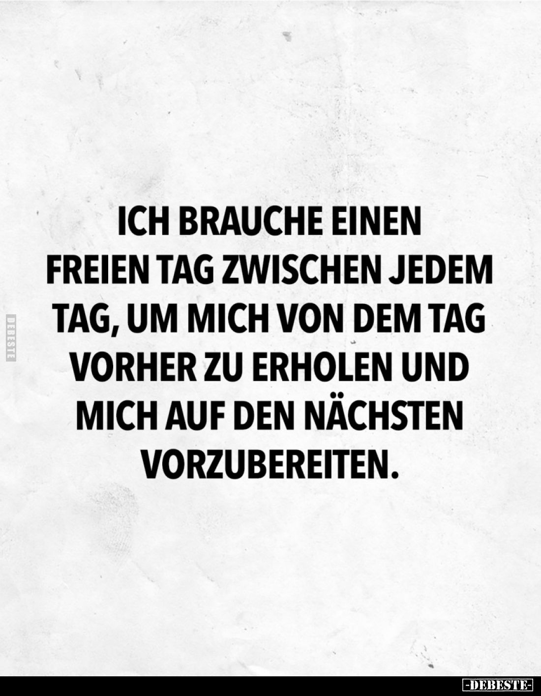 Ich brauche einen freien Tag zwischen jedem Tag, um mich von dem Tag vorher zu erholen und mich auf den nächsten vorzubereite...