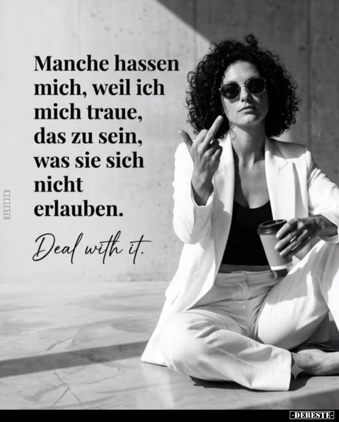 Manche hassen mich, weil ich mich traue, das zu sein, was sie sich nicht erlauben.
Deal with it.