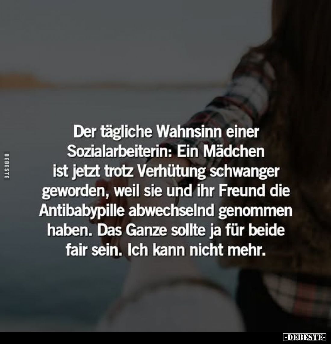 Der tägliche Wahnsinn einer Sozialarbeiterin:
Ein Mädchen ist jetzt trotz Verhütung schwanger geworden, weil sie und ihr Fre...