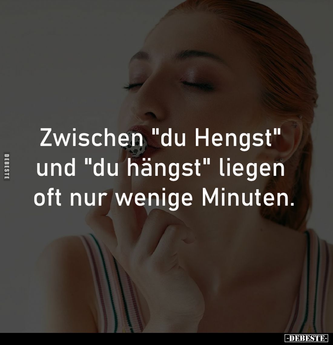 Zwischen "du Hengst" 
und "du hängst" liegen 
oft nur wenige Minuten.