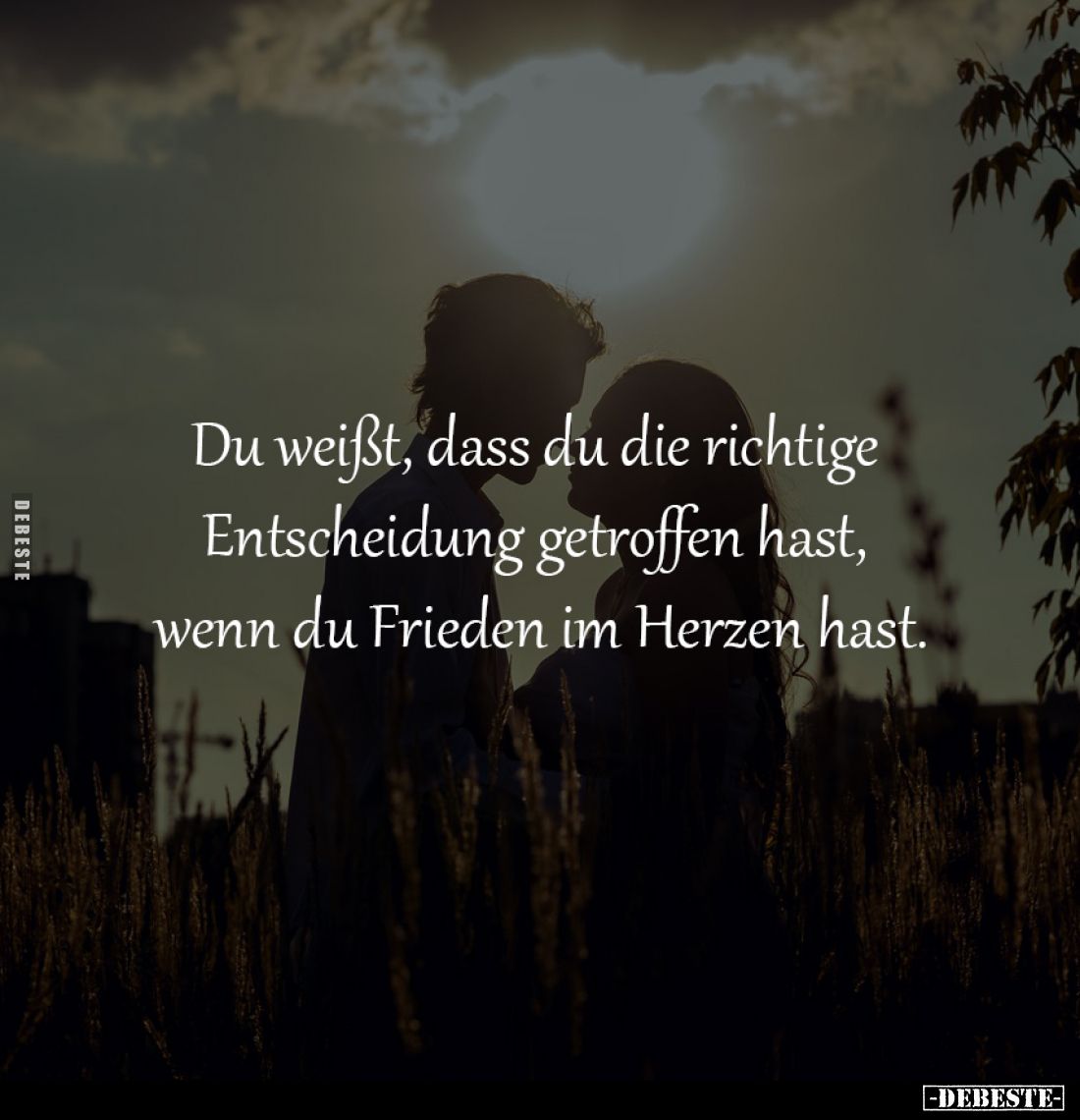 Du weißt, dass du die richtige 
Entscheidung getroffen hast, 
wenn du Frieden im Herzen hast.