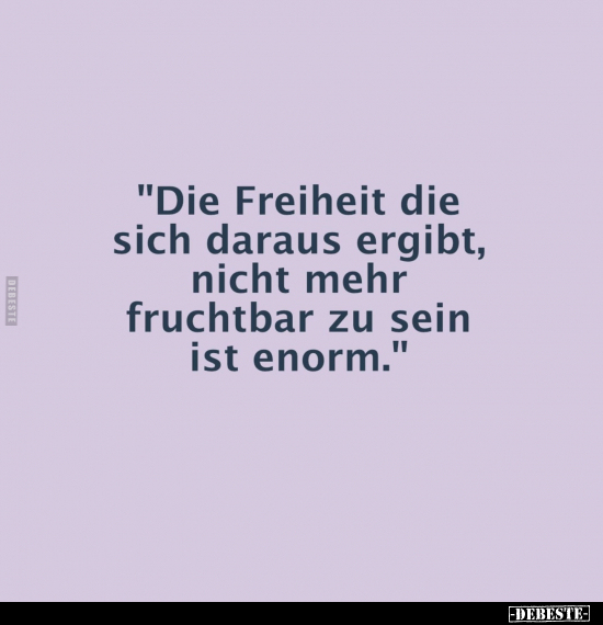 "Die Freiheit die sich daraus ergibt, nicht mehr fruchtbar.." - Lustige Bilder | DEBESTE.de