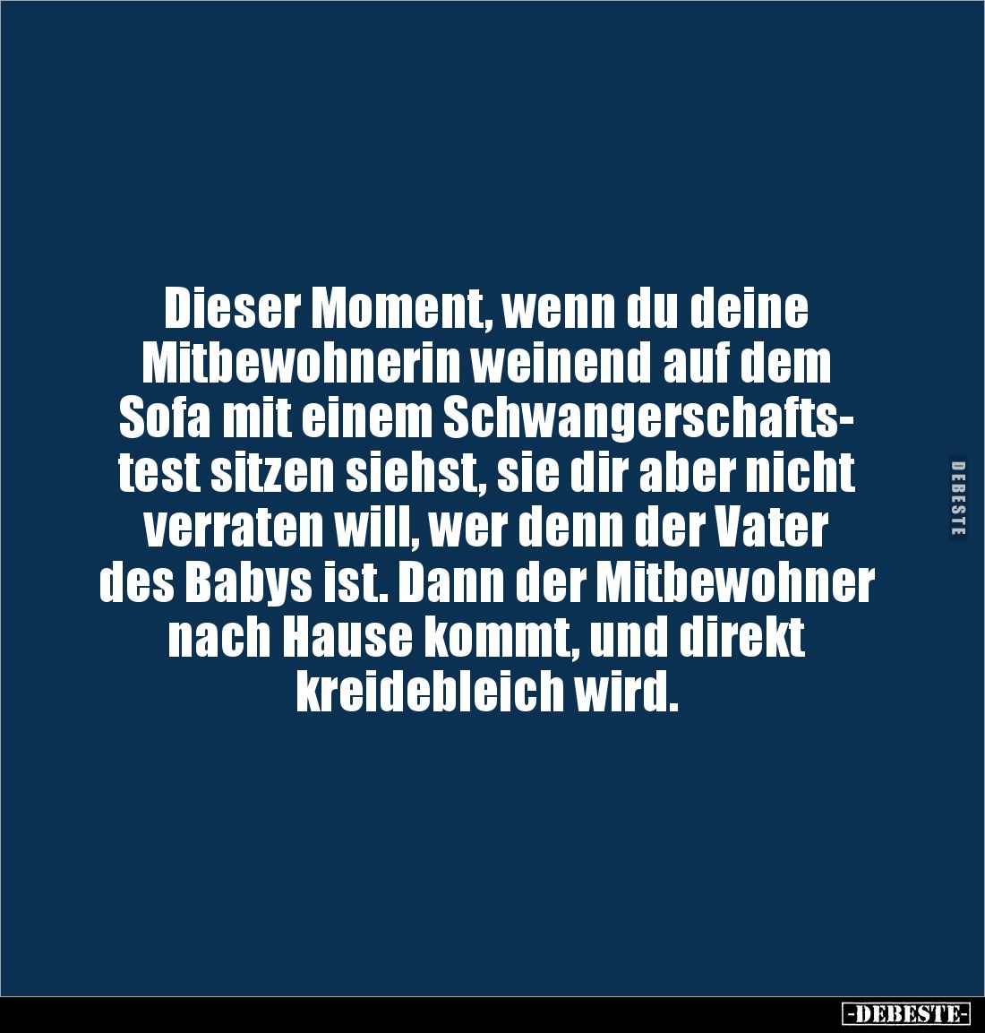 Dieser Moment, wenn du deine 
Mitbewohnerin weinend auf dem 
Sofa mit einem Schwangerschafts-
test sitzen siehst, sie dir ...