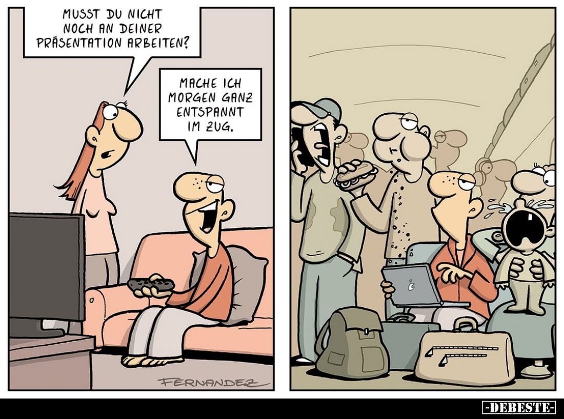 Musst du nicht noch an deiner Präsentation arbeiten? -
Mache ich morgen ganz entspannt im Zug.