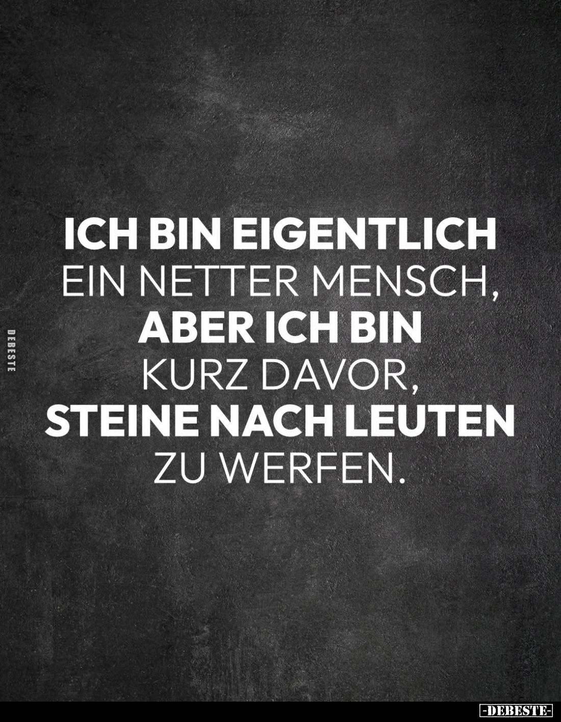 Ich bin eigentlich ein netter Mensch, aber ich bin kurz davor, Steine nach Leuten zu werfen.