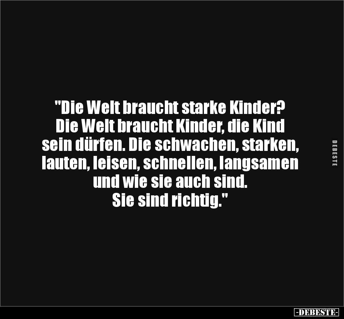 "Die Welt braucht starke Kinder?
Die Welt braucht Kinder, die Kind 
sein dürfen. Die schwachen, starken, 
lauten, lei...
