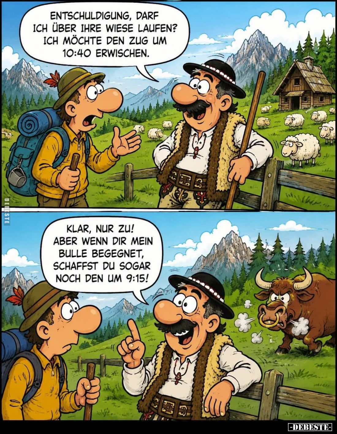 Entschuldigung, darf ich über Ihre Wiese laufen? Ich möchte den Zug um 10:40 erwischen. -
Klar, nur zu! Aber wenn dir mein B...