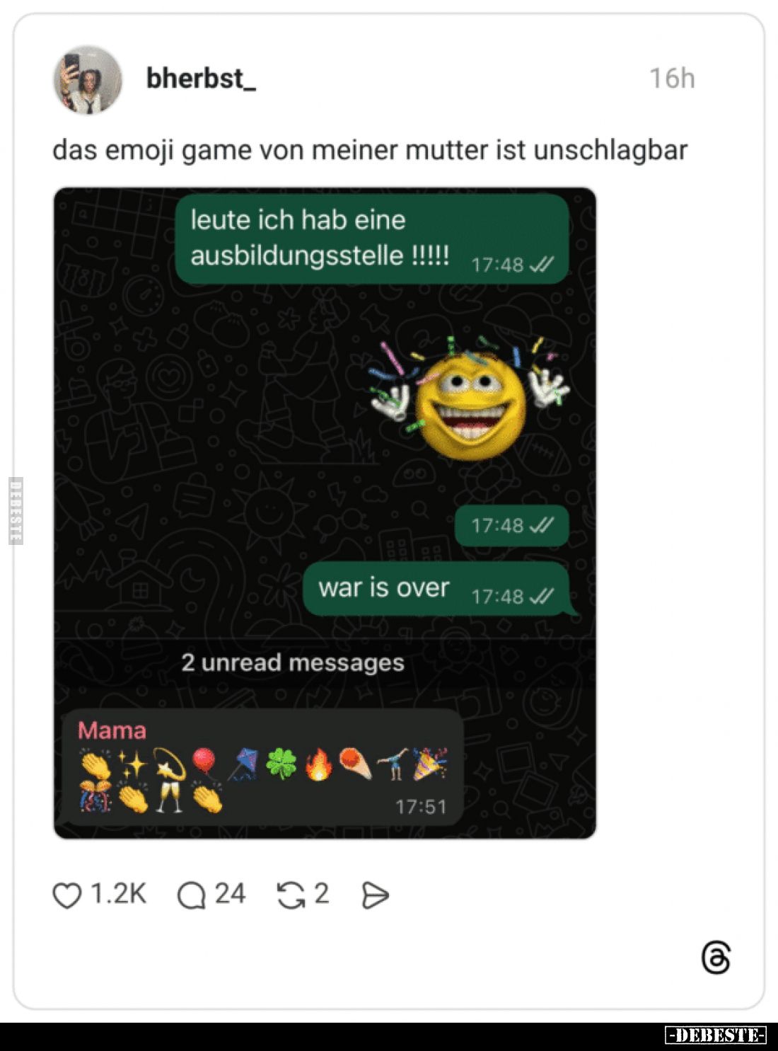 Das Emoji Game von meiner Mutter ist unschlagbar.
Leute ich hab eine Ausbildungsstelle !!!!!
War is over.
Mama