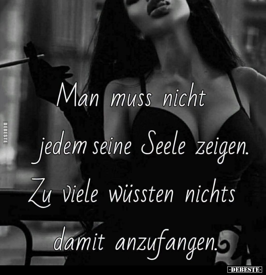 Man muss nicht jedem seine Seele zeigen.
Zu viele wüssten nichts damit anzufangen.