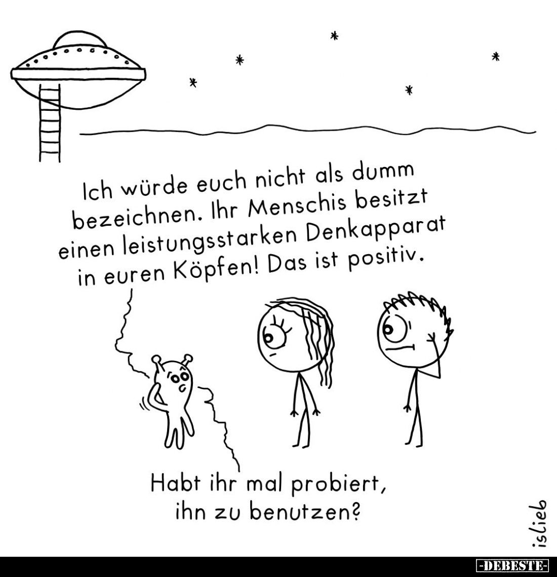 Ich würde euch nicht als dumm bezeichnen. Ihr Menschis besitzt einen leistungsstarken Denkapparat in euren Köpfen! Das ist po...