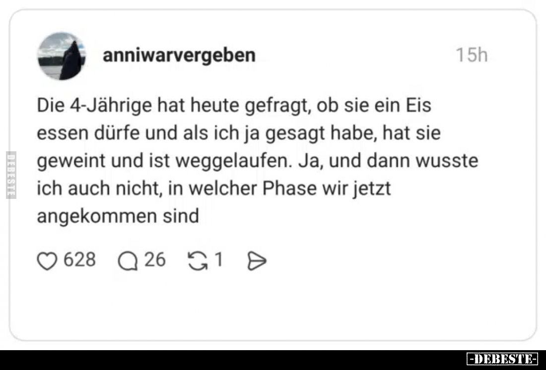Die 4-Jährige hat heute gefragt, ob sie ein Eis essen dürfe und als ich ja gesagt habe, hat sie geweint und ist weggelaufen. ...