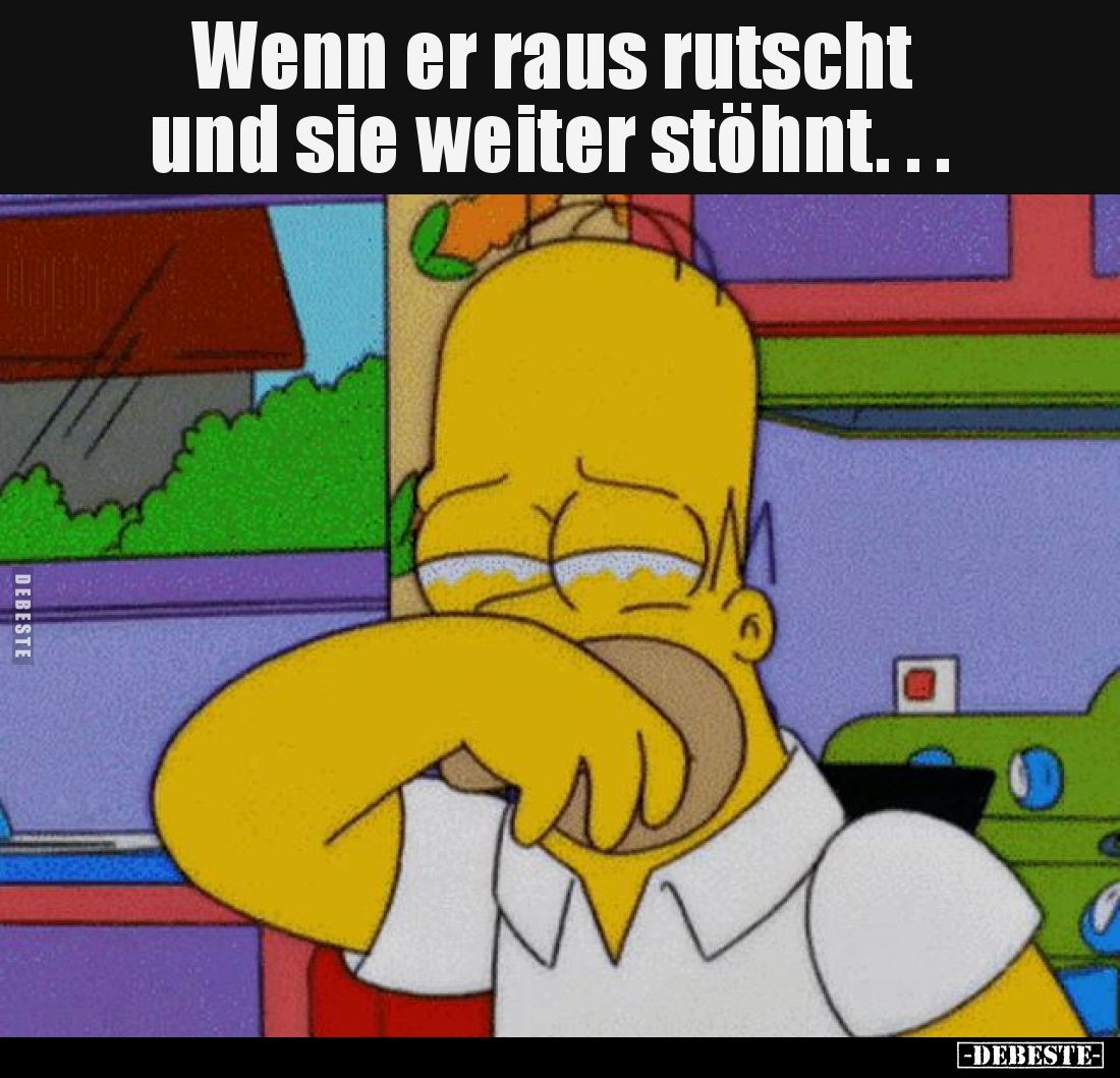 Wenn er raus rutscht und sie weiter stöhnt...