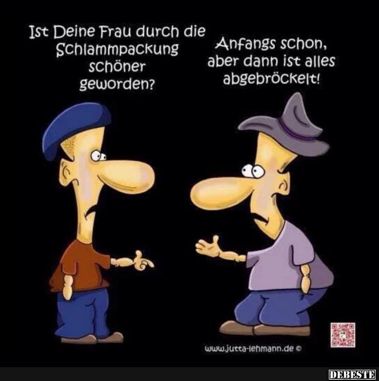 Ist Deine  Frau durch die Schlammpackung schöner geworden?