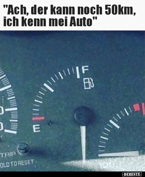 "Ach, der kann noch 50km, ich kenn mei Auto"..