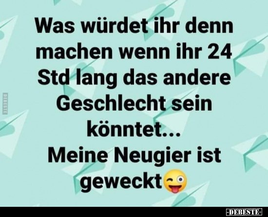 Was würdet ihr denn machen wenn ihr 24 Std lang das andere.. - Lustige Bilder | DEBESTE.de