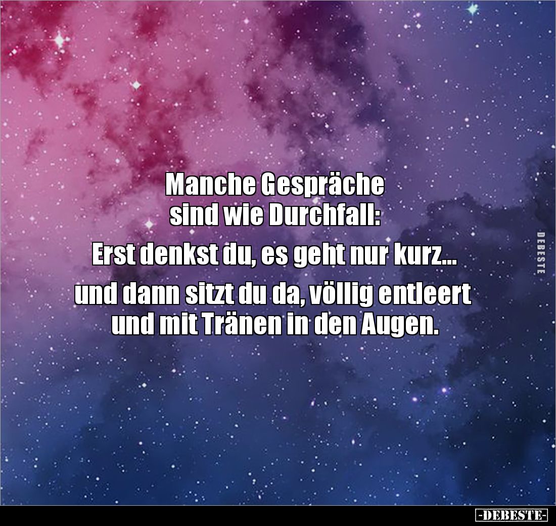 Manche Gespräche 
sind wie Durchfall: 

Erst denkst du, es geht nur kurz...

 und dann sitzt du da, völlig entleert 
un...
