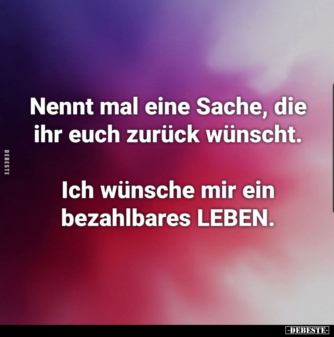 Nennt mal eine Sache, die ihr euch zurück wünscht.
Ich wünsche mir ein bezahlbares LEBEN.