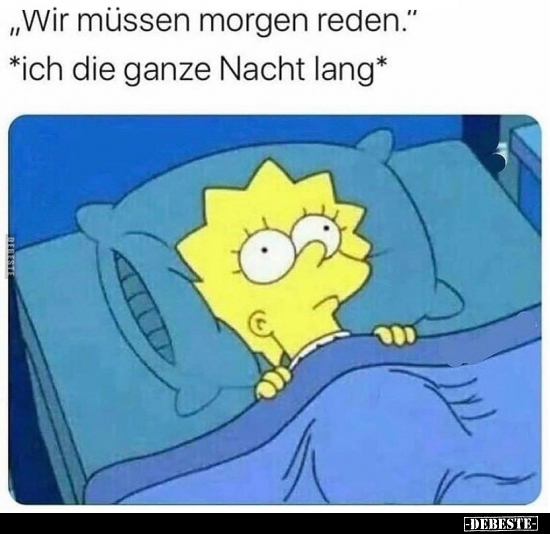 "Wir müssen morgen reden."
*ich die ganze Nacht lang*