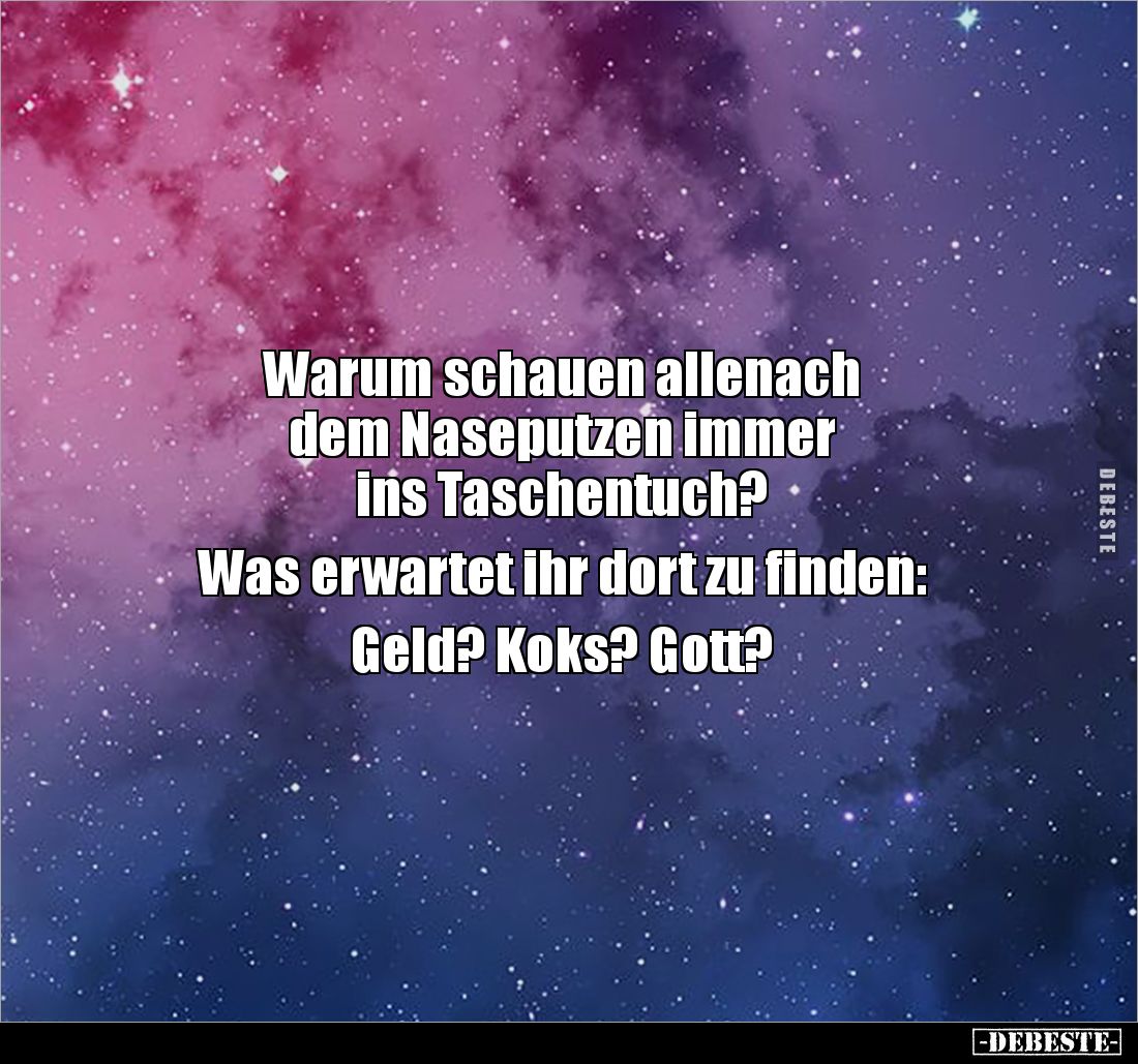 Warum schauen allenach 
dem Naseputzen immer 
ins Taschentuch? 

Was erwartet ihr dort zu finden: 

Geld? Koks? Gott?