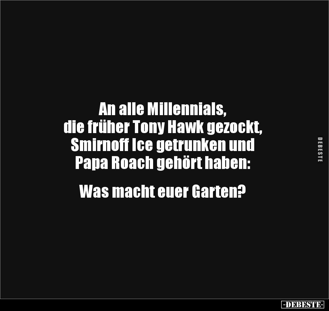 An alle Millennials, 
die früher Tony Hawk gezockt, 
Smirnoff Ice getrunken und 
Papa Roach gehört haben:


Was macht e...
