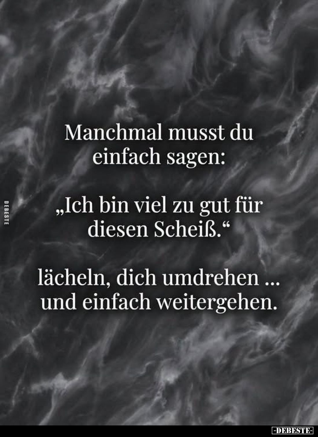 Manchmal musst du einfach sagen:
„Ich bin viel zu gut für diesen Scheiß.“
lächeln, dich umdrehen … und einfach weitergehen....