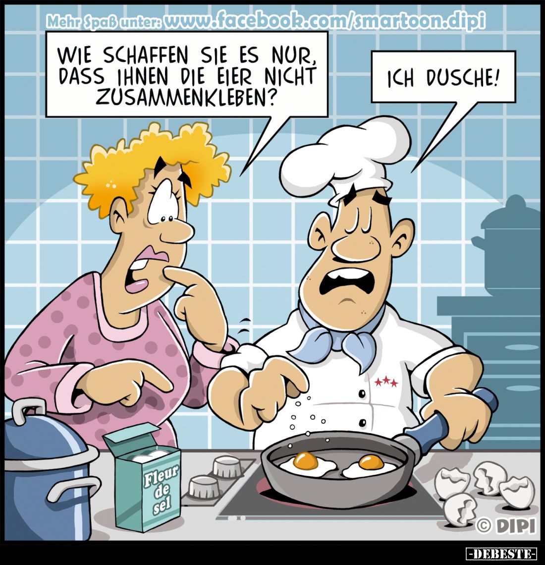 Wie schaffen sie es nur, dass ihnen die Eier nicht zusammenkleben? -
Ich dusche!