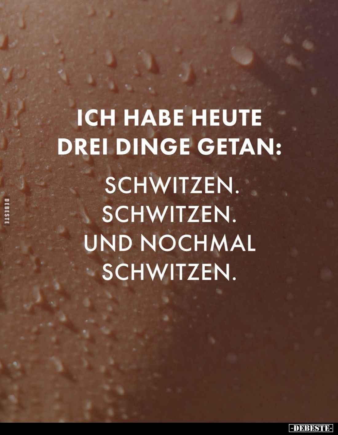Ich habe heute drei Dinge getan:
Schwitzen. Schwitzen. Und nochmal schwitzen.