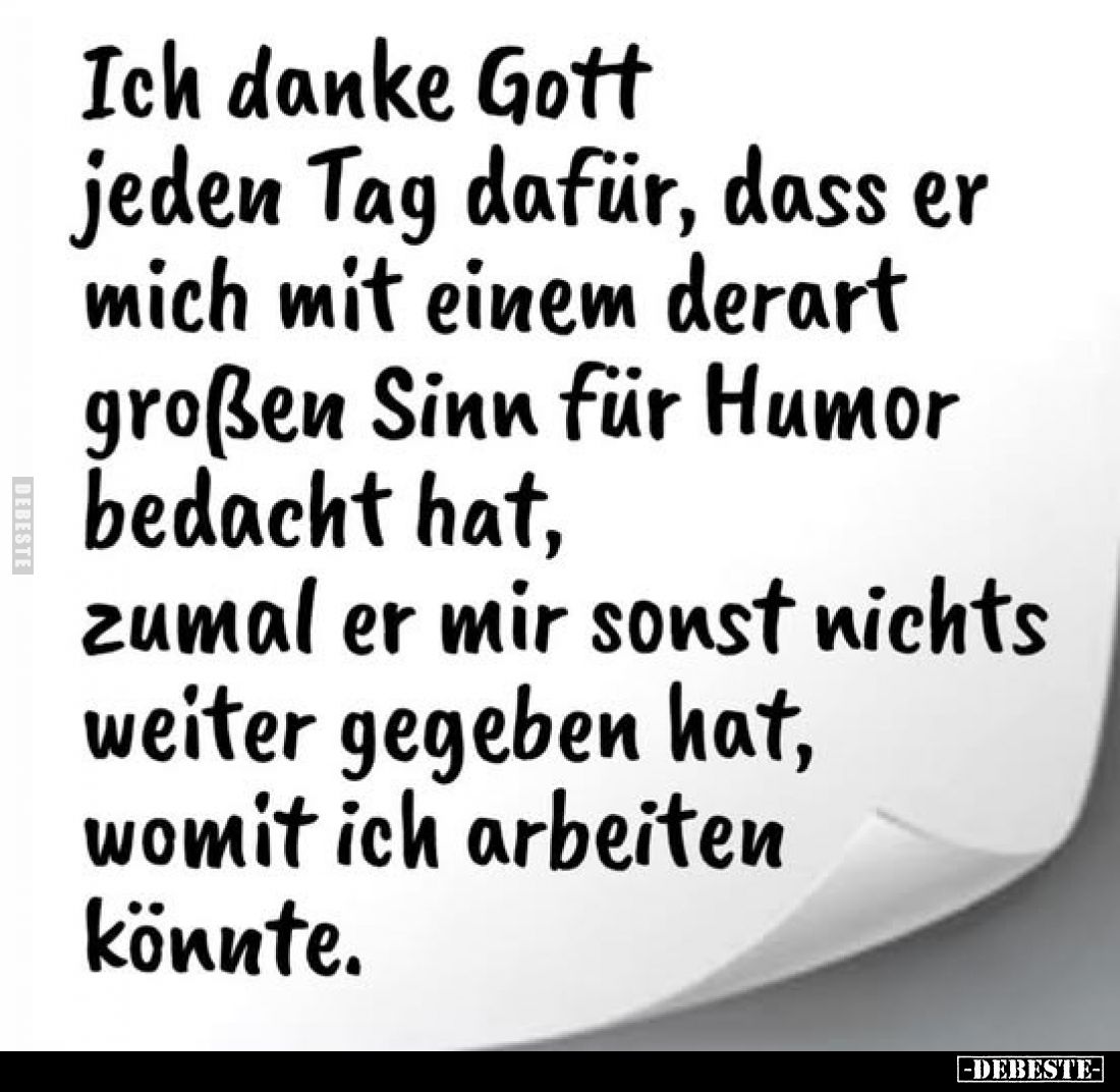 Ich danke Gott jeden Tag dafür, dass er mich mit einem derart großen Sinn für Humor bedacht hat, zumal er mir sonst nichts we...