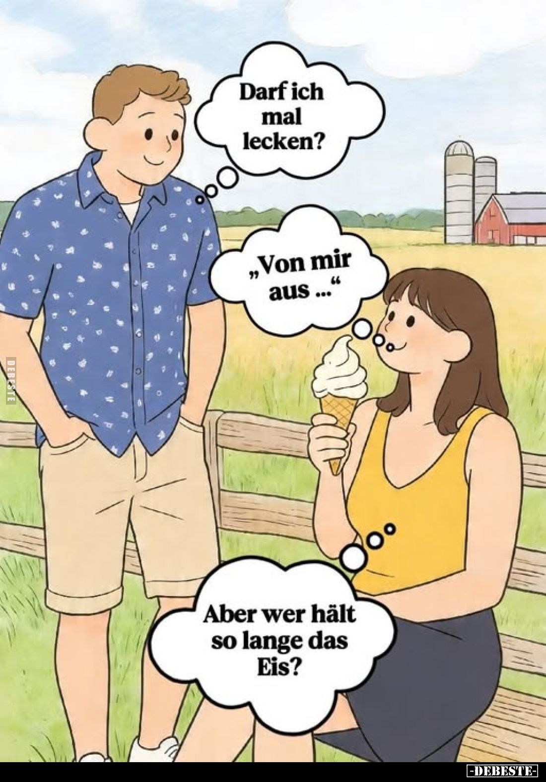 Darf ich mal lecken?
„Von mir aus..."
Aber wer hält so lange das Eis?