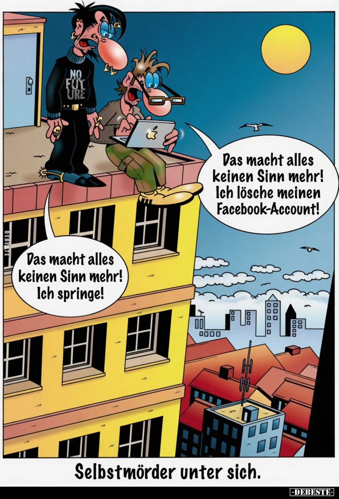 Das macht alles keinen Sinn mehr! Ich springe!
Das macht alles keinen Sinn mehr! Ich lösche meinen Facebook-Account!
Selbst...