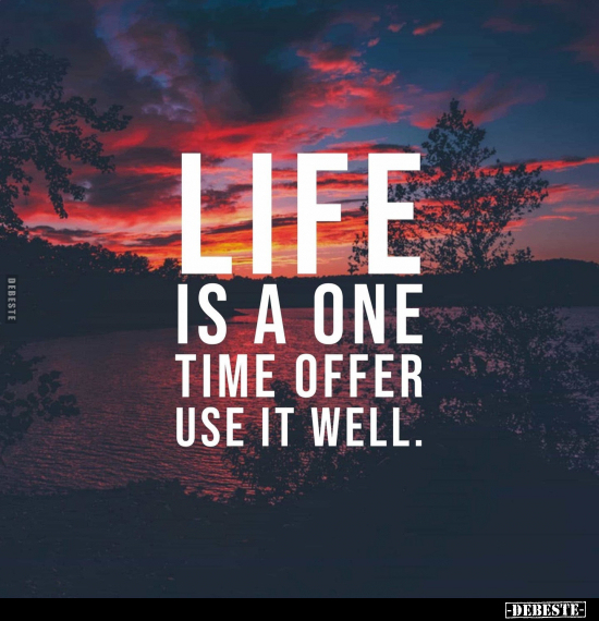 Life is a one time offer use it well.