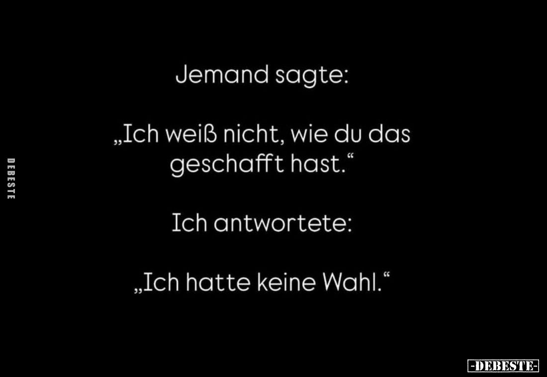 Jemand sagte:
"Ich weiß nicht, wie du das geschafft hast." -
Ich antwortete:
"Ich hatte keine Wahl."