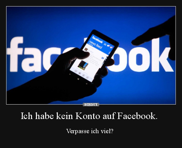Ich habe kein Konto auf Facebook. Verpasse ich viel?.. - Lustige Bilder | DEBESTE.de
