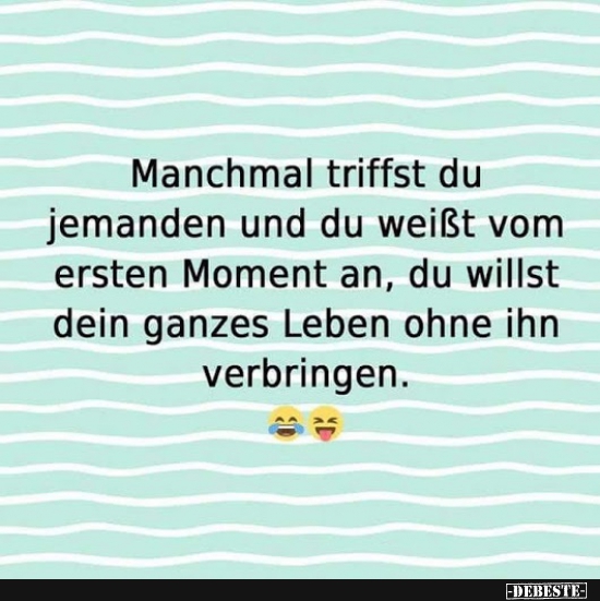 Manchmal triffst du jemanden und du weisst vom ersten Moment an..
