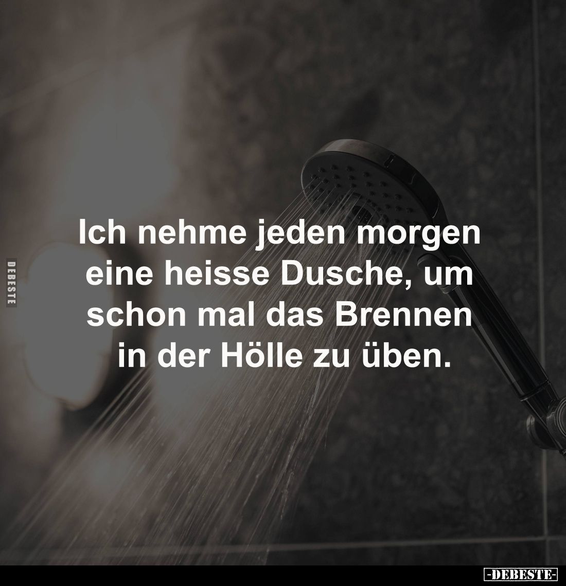 Ich nehme jeden morgen 
eine heisse Dusche, um 
schon mal das Brennen 
in der Hölle zu üben.