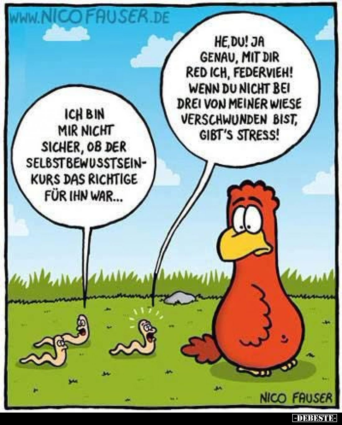 He, du! Ja genau, mit dir red ich, Federvieh! Wenn du nicht bei drei von meiner Wiese verschwunden bist, gibt's Stress!
-
I...