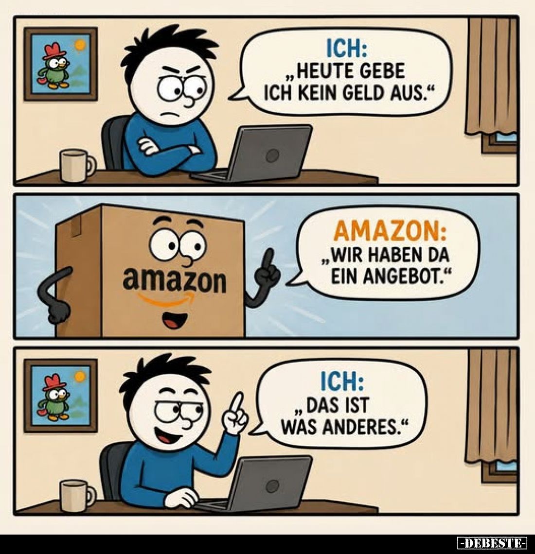 Ich: „Heute gebe ich kein Geld aus."
-
Amazon:
„Wir haben da ein Angebot."
-
Ich: ,,Das ist was anderes."
