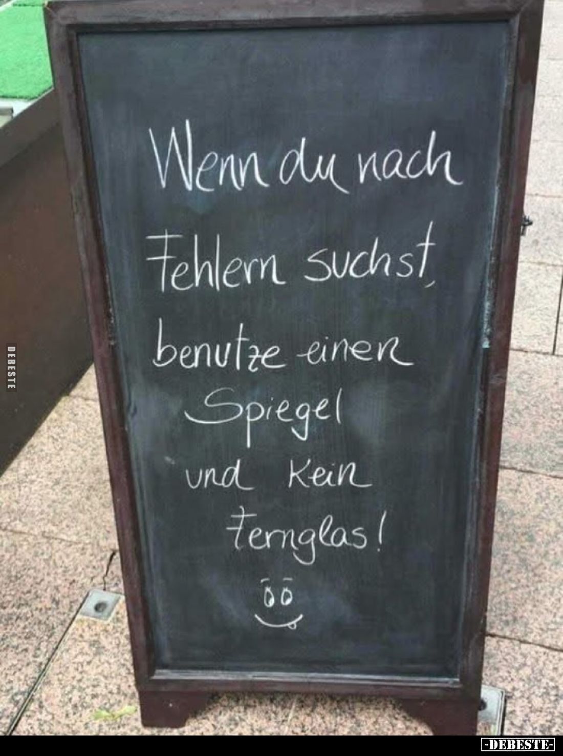 Wenn du nach
Fehlern suchst
benutze einer Spiegel und Kein Fernglas!