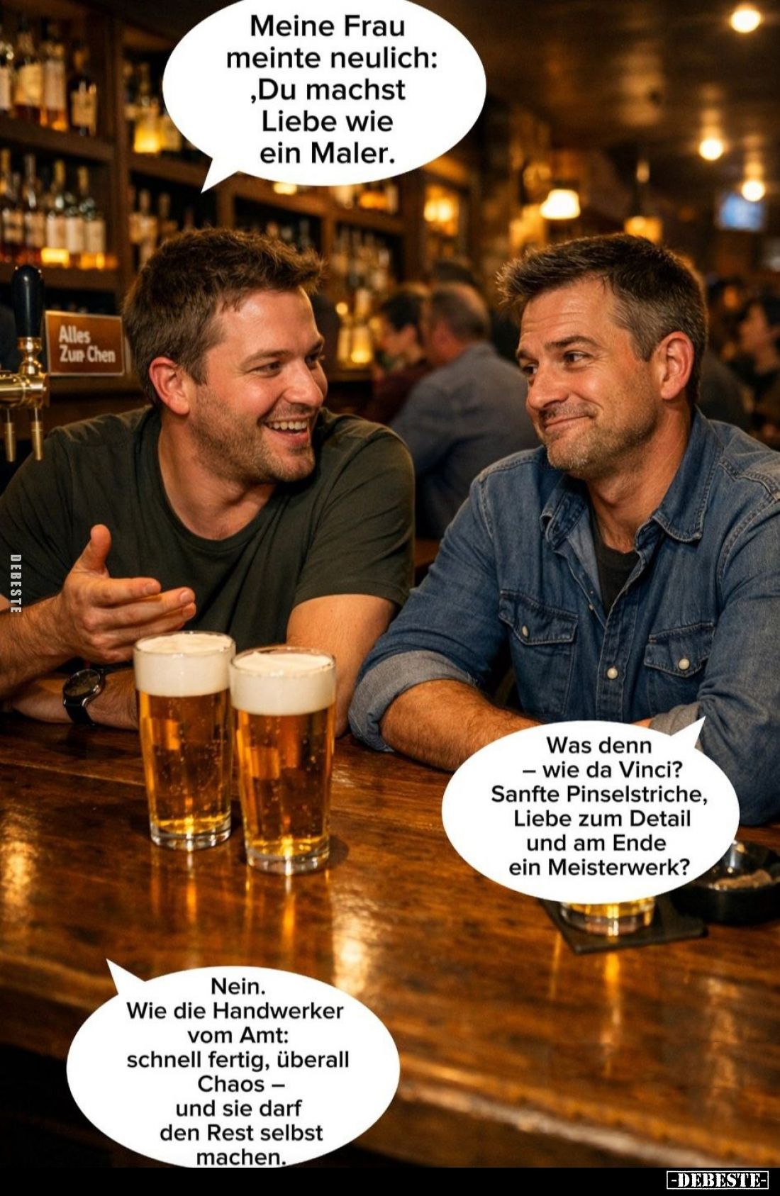 Meine Frau meinte neulich: Du machst Liebe wie ein Maler.
-
Was denn wie da Vinci? Sanfte Pinselstriche, Liebe zum Detail u...