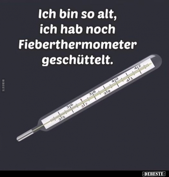 Ich bin so alt, ich hab noch Fieberthermometer geschüttelt... - Lustige Bilder | DEBESTE.de