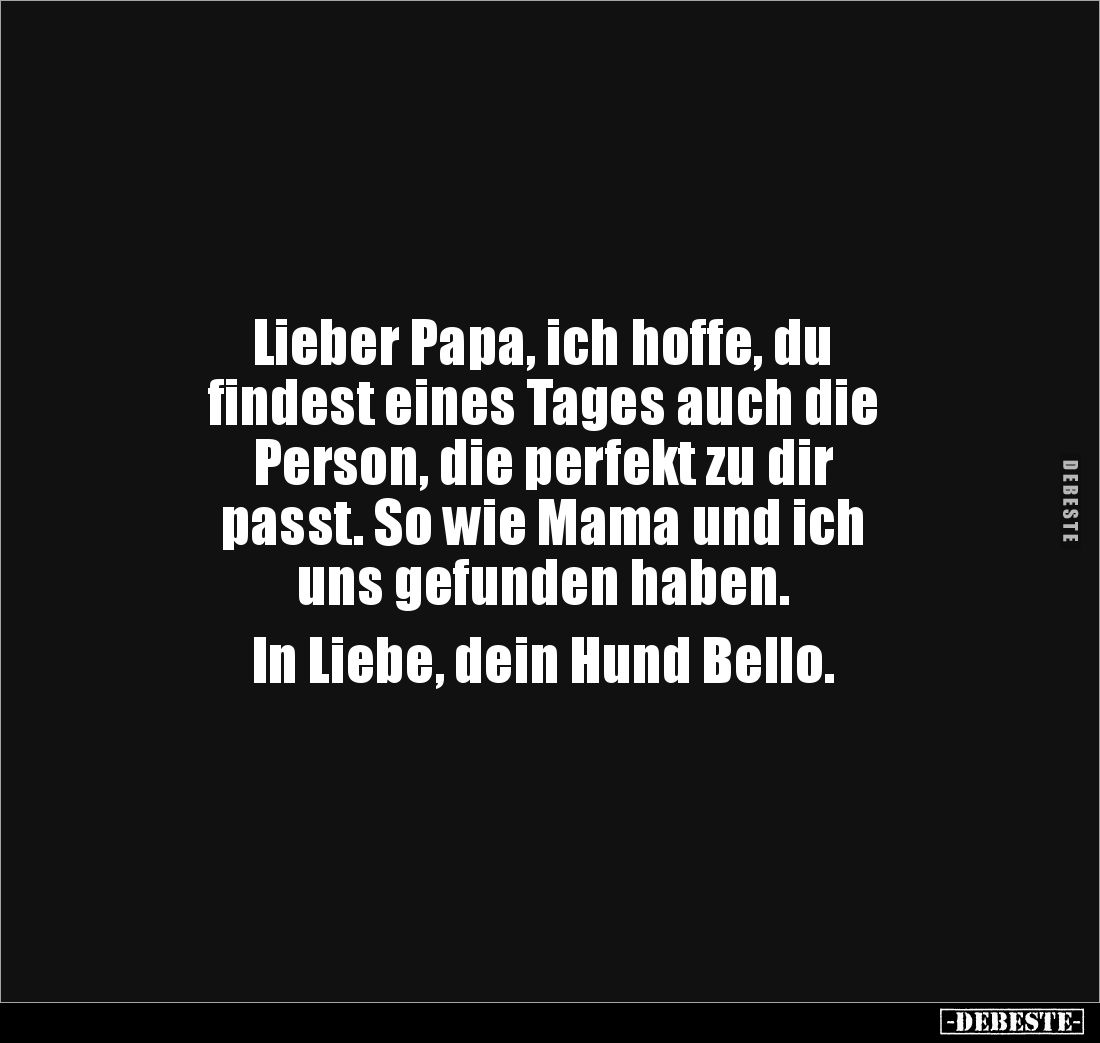 Lieber Papa, ich hoffe, du 
findest eines Tages auch die 
Person, die perfekt zu dir 
passt. So wie Mama und ich 
uns gef...