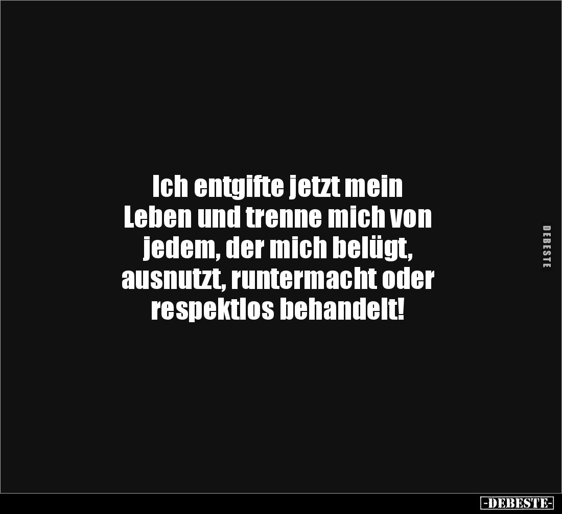 Ich entgifte jetzt mein
Leben und trenne mich von
jedem, der mich belügt,
ausnutzt, runtermacht oder
respektlos behan...