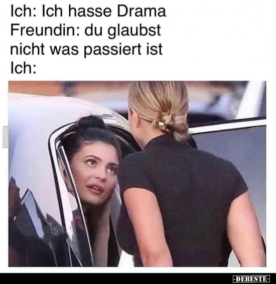 Ich: Ich hasse Drama Freundin: du glaubst nicht was.. - Lustige Bilder | DEBESTE.de